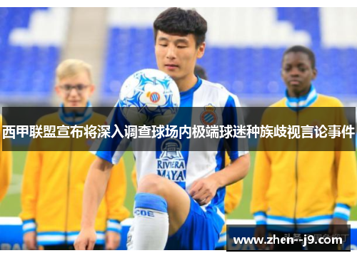 西甲联盟宣布将深入调查球场内极端球迷种族歧视言论事件 西甲联盟宣布将深入调查球场内极端球迷种族歧视言论事件