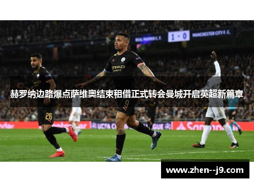赫罗纳边路爆点萨维奥结束租借正式转会曼城开启英超新篇章 赫罗纳边路爆点萨维奥结束租借正式转会曼城开启英超新篇章