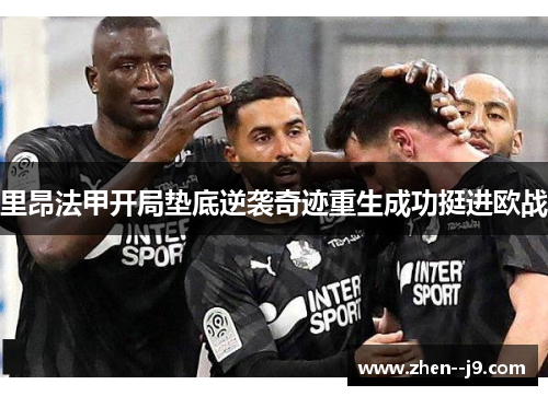 里昂法甲开局垫底逆袭奇迹重生成功挺进欧战 里昂法甲开局垫底逆袭奇迹重生成功挺进欧战