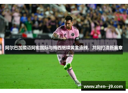 阿尔巴加盟迈阿密国际与梅西继续黄金连线,共同打造新篇章 阿尔巴加盟迈阿密国际与梅西继续黄金连线,共同打造新篇章