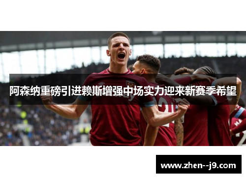 阿森纳重磅引进赖斯增强中场实力迎来新赛季希望 阿森纳重磅引进赖斯增强中场实力迎来新赛季希望